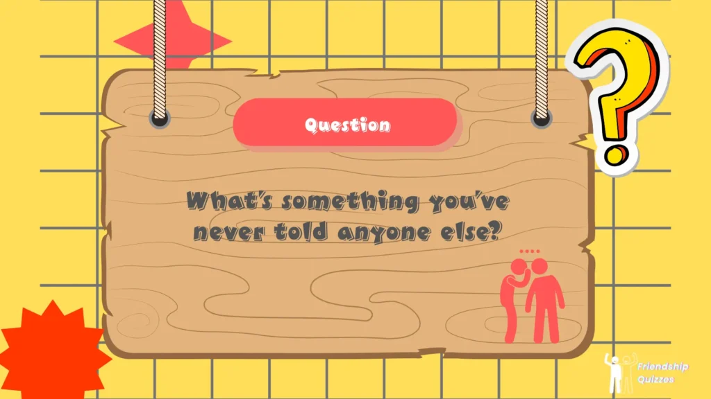 What’s something you’ve never told anyone else?